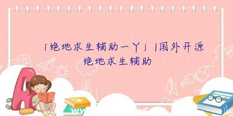「绝地求生辅助一丫」|国外开源绝地求生辅助
